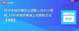 PHP本地环境怎么调整上传大小限制_PHP本地环境调上传限制方法【调整】