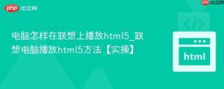 电脑怎样在联想上播放html5_联想电脑播放html5方法【实操】