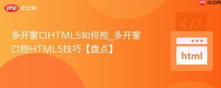 多开窗口HTML5如何控_多开窗口控HTML5技巧【盘点】