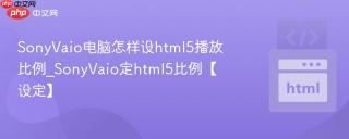 sonyvaio电脑怎样设html5播放比例_sonyvaio定html5比例【设定】