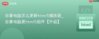 宏碁电脑怎么更新html5播放器_宏碁电脑更html5组件【升级】
