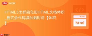 html5怎样简化旧html文档体积_删冗余代码减加载时间【体积】