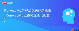 runwayml怎样加镜头运动插画_runwayml运镜加注法【创意】