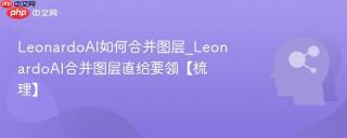 LeonardoAI如何合并图层_LeonardoAI合并图层直给要领【梳理】