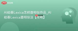 AI绘画Lexica怎样查相似作品_AI绘画Lexica查相似法【攻略】