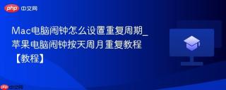 Mac电脑闹钟怎么设置重复周期_苹果电脑闹钟按天周月重复教程【教程】