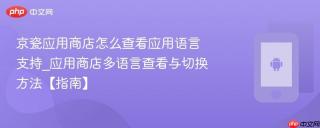 京瓷应用商店怎么查看应用语言支持_应用商店多语言查看与切换方法【指南】