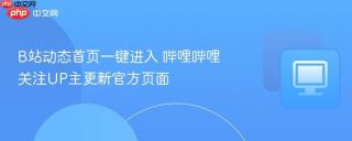 B站动态首页一键进入 哔哩哔哩关注UP主更新官方页面