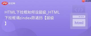 HTML下拉框如何设层级_HTML下拉框调zindex防遮挡【层级】