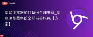 紫鸟浏览器如何备份全部书签_紫鸟浏览器备份全部书签措施【方案】