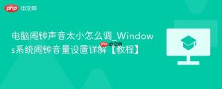 电脑闹钟声音太小怎么调_Windows系统闹钟音量设置详解【教程】