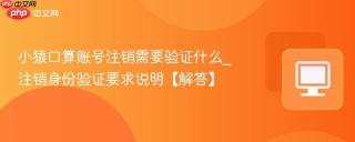 小猿口算账号注销需要验证什么_注销身份验证要求说明【解答】