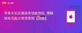 苹果手机买美版有锁能用吗_需解锁有风险日常用受限【提醒】