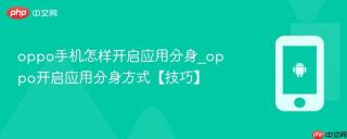 oppo手机怎样开启应用分身_oppo开启应用分身方式【技巧】