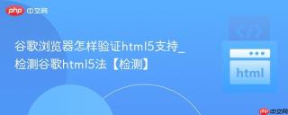 谷歌浏览器怎样验证html5支持_检测谷歌html5法【检测】