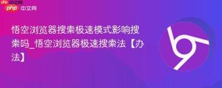 悟空浏览器搜索极速模式影响搜索吗_悟空浏览器极速搜索法【办法】