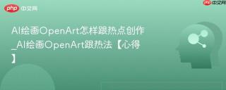 AI绘画OpenArt怎样跟热点创作_AI绘画OpenArt跟热法【心得】