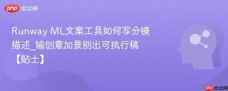 Runway ML文案工具如何写分镜描述_输创意加景别出可执行稿【贴士】