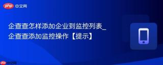 企查查怎样添加企业到监控列表_企查查添加监控操作【提示】