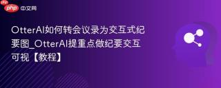 otterai如何转会议录为交互式纪要图_otterai提重点做纪要交互可视【教程】