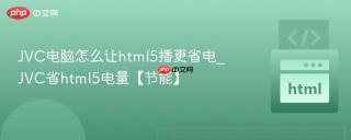 JVC电脑怎么让html5播更省电_JVC省html5电量【节能】