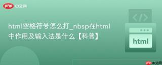 html空格符号怎么打_nbsp在html中作用及输入法是什么【科普】