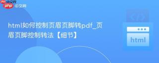 html如何控制页眉页脚转pdf_页眉页脚控制转法【细节】