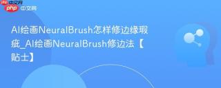 AI绘画NeuralBrush怎样修边缘瑕疵_AI绘画NeuralBrush修边法【贴士】