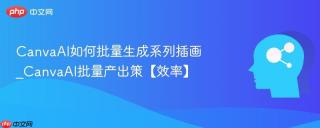 CanvaAI如何批量生成系列插画_CanvaAI批量产出策【效率】