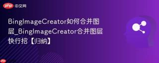 bingimagecreator如何合并图层_bingimagecreator合并图层快行招【归纳】