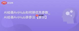 AI绘画ArtHub如何排优先参数_AI绘画ArtHub排参法【要诀】