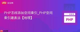PHP怎样添加空间索引_PHP空间索引建表法【地理】