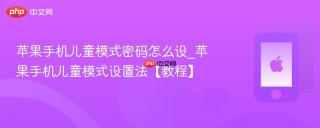 苹果手机儿童模式密码怎么设_苹果手机儿童模式设置法【教程】