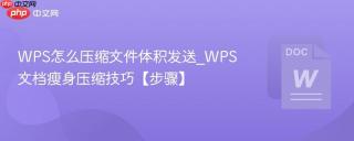 WPS怎么压缩文件体积发送_WPS文档瘦身压缩技巧【步骤】