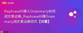 RephraseAI接入Grammarly如何润文案动画_RephraseAI接Grammarly润文案动画招式【锦囊】
