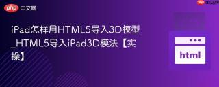 ipad怎样用html5导入3d模型_html5导入ipad3d模法【实操】
