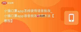 小猿口算app怎样使用语音批改_小猿口算app语音批改使用方法【教程】