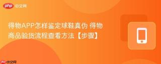 得物APP怎样鉴定球鞋真伪 得物商品验货流程查看方法【步骤】
