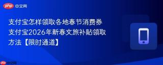 支付宝怎样领取各地春节消费券 支付宝2026年新春文旅补贴领取方法【限时通道】