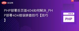 PHP部署后页面404如何解决_PHP部署404错误排查技巧【技巧】