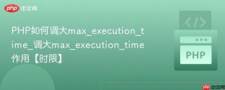 PHP如何调大max_execution_time_调大max_execution_time作用【时限】