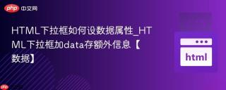 HTML下拉框如何设数据属性_HTML下拉框加data存额外信息【数据】