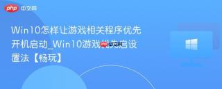 Win10怎样让游戏相关程序优先开机启动_Win10游戏优先启设置法【畅玩】