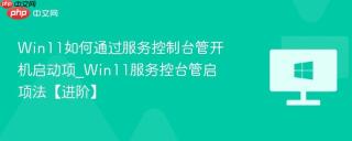 Win11如何通过服务控制台管开机启动项_Win11服务控台管启项法【进阶】