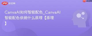 CanvaAI如何智能配色_CanvaAI智能配色依据什么原理【原理】