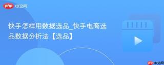 快手怎样用数据选品_快手电商选品数据分析法【选品】