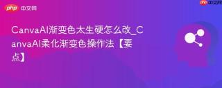 CanvaAI渐变色太生硬怎么改_CanvaAI柔化渐变色操作法【要点】