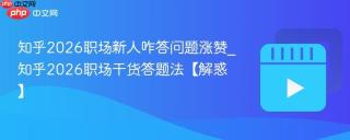 知乎2026职场新人咋答问题涨赞_知乎2026职场干货答题法【解惑】