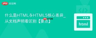 什么是HTML与HTML5核心差异_从文档声明看区别【要点】