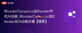 WonderDynamics连Blender咋优AI动画_WonderDynamics连Blender优AI动画步骤【精要】